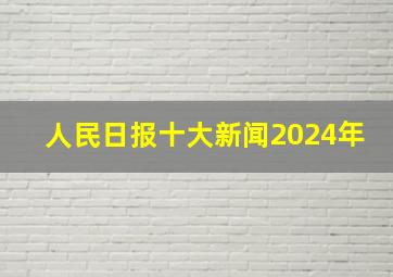 人民日报十大新闻2024年