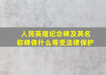 人民英雄纪念碑及其名称碑体什么等受法律保护