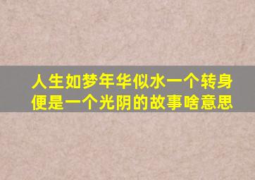 人生如梦年华似水一个转身便是一个光阴的故事啥意思