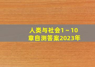 人类与社会1～10章自测答案2023年