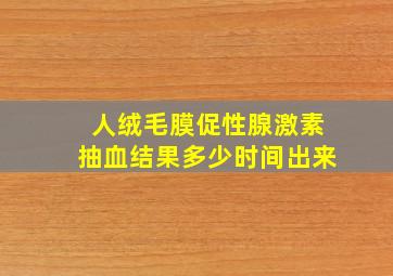 人绒毛膜促性腺激素抽血结果多少时间出来