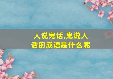 人说鬼话,鬼说人话的成语是什么呢