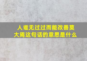 人谁无过过而能改善莫大焉这句话的意思是什么