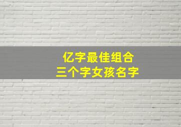 亿字最佳组合三个字女孩名字