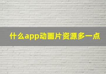 什么app动画片资源多一点