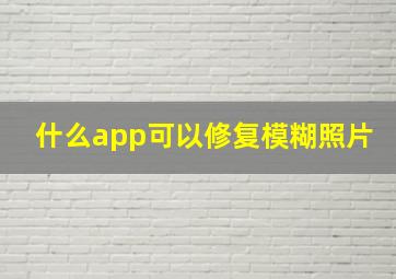 什么app可以修复模糊照片