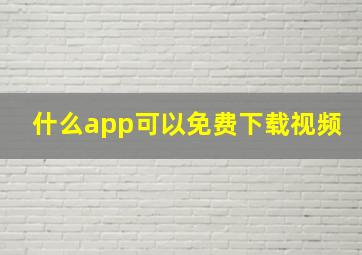 什么app可以免费下载视频