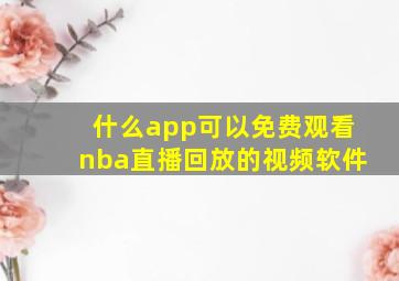 什么app可以免费观看nba直播回放的视频软件