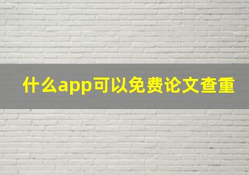 什么app可以免费论文查重