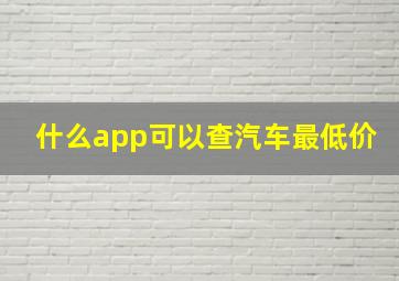 什么app可以查汽车最低价