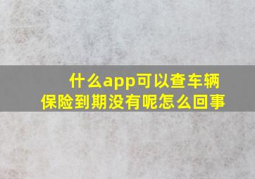 什么app可以查车辆保险到期没有呢怎么回事