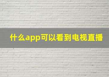 什么app可以看到电视直播