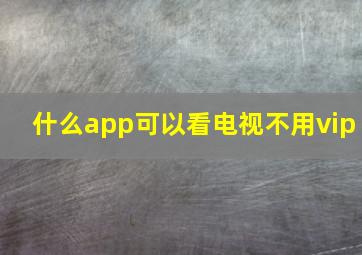 什么app可以看电视不用vip