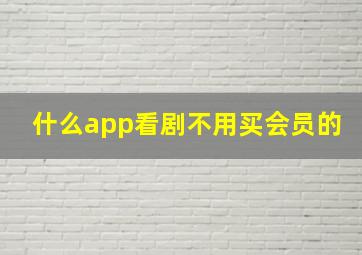 什么app看剧不用买会员的