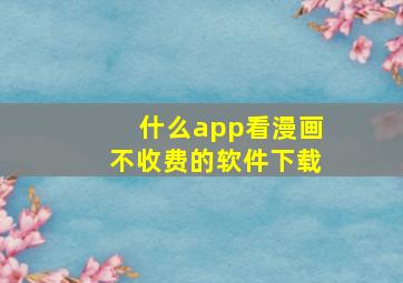 什么app看漫画不收费的软件下载