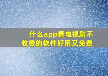 什么app看电视剧不收费的软件好用又免费