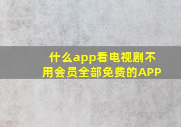 什么app看电视剧不用会员全部免费的APP