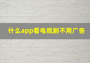 什么app看电视剧不用广告