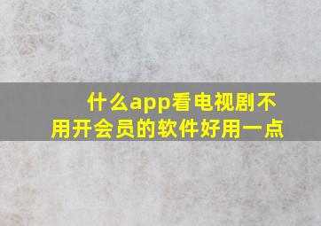 什么app看电视剧不用开会员的软件好用一点