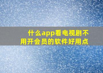 什么app看电视剧不用开会员的软件好用点