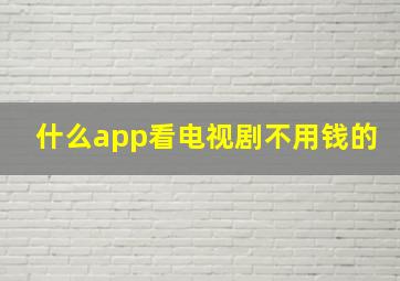 什么app看电视剧不用钱的