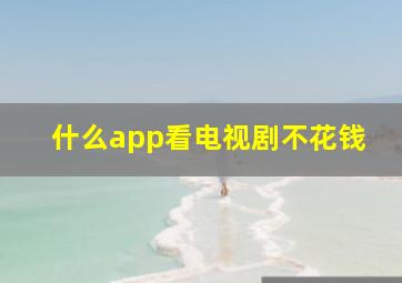 什么app看电视剧不花钱