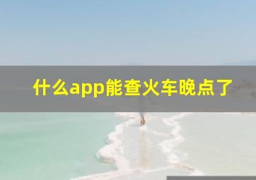 什么app能查火车晚点了