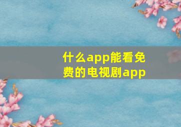 什么app能看免费的电视剧app