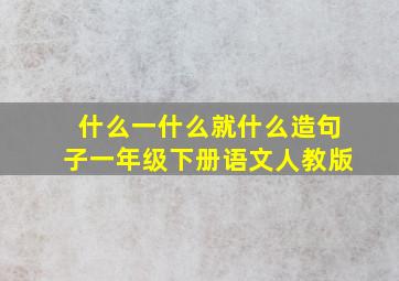 什么一什么就什么造句子一年级下册语文人教版