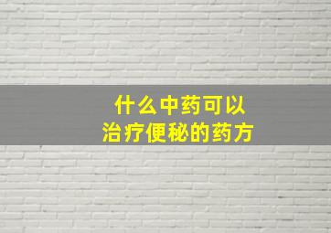 什么中药可以治疗便秘的药方