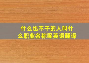 什么也不干的人叫什么职业名称呢英语翻译