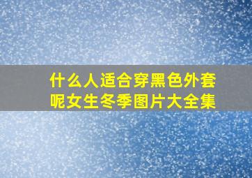 什么人适合穿黑色外套呢女生冬季图片大全集