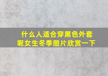 什么人适合穿黑色外套呢女生冬季图片欣赏一下