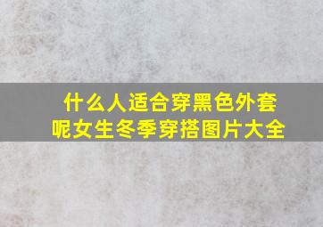 什么人适合穿黑色外套呢女生冬季穿搭图片大全