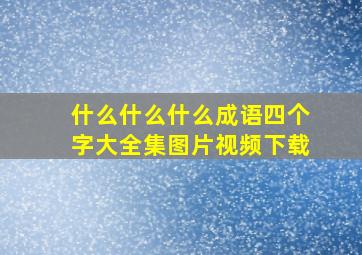 什么什么什么成语四个字大全集图片视频下载