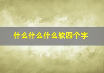 什么什么什么软四个字