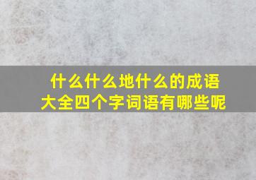 什么什么地什么的成语大全四个字词语有哪些呢