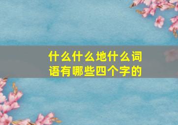 什么什么地什么词语有哪些四个字的