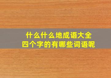 什么什么地成语大全四个字的有哪些词语呢