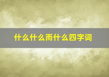 什么什么而什么四字词