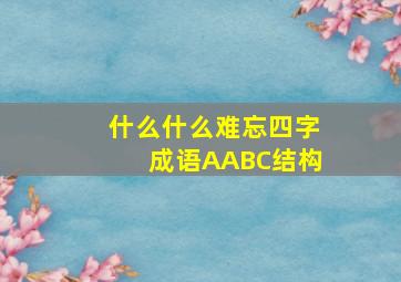 什么什么难忘四字成语AABC结构