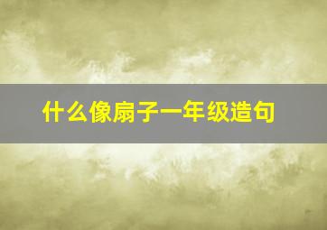 什么像扇子一年级造句