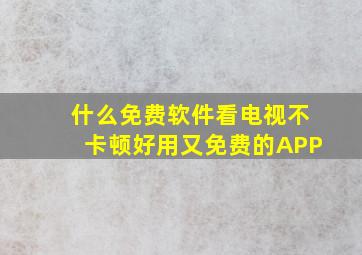 什么免费软件看电视不卡顿好用又免费的APP