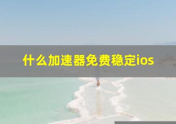 什么加速器免费稳定ios