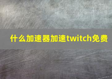 什么加速器加速twitch免费