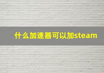 什么加速器可以加steam