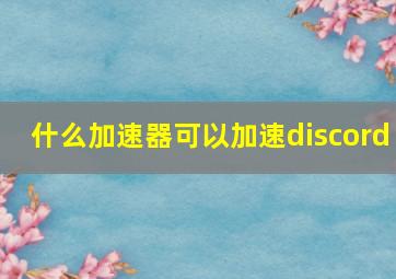 什么加速器可以加速discord