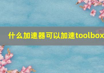 什么加速器可以加速toolbox