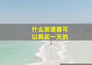 什么加速器可以购买一天的