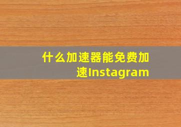 什么加速器能免费加速Instagram